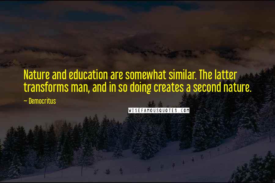 Democritus Quotes: Nature and education are somewhat similar. The latter transforms man, and in so doing creates a second nature.
