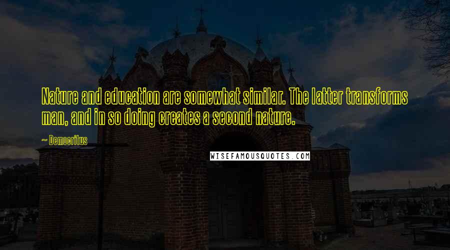 Democritus Quotes: Nature and education are somewhat similar. The latter transforms man, and in so doing creates a second nature.