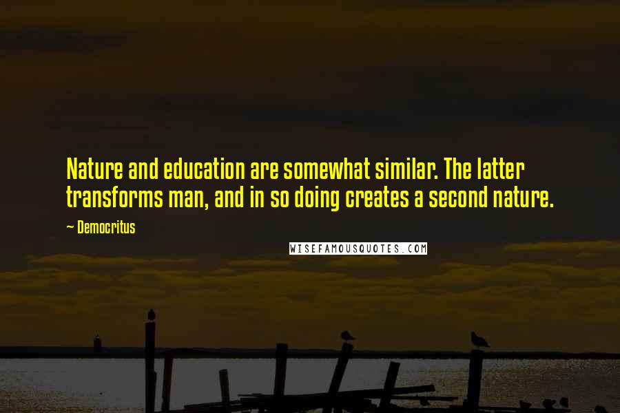 Democritus Quotes: Nature and education are somewhat similar. The latter transforms man, and in so doing creates a second nature.