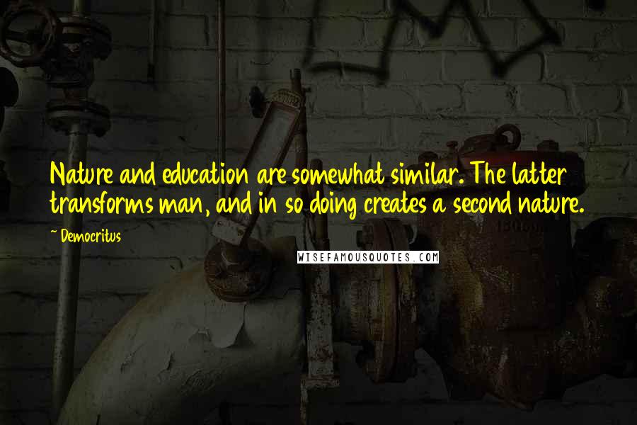 Democritus Quotes: Nature and education are somewhat similar. The latter transforms man, and in so doing creates a second nature.