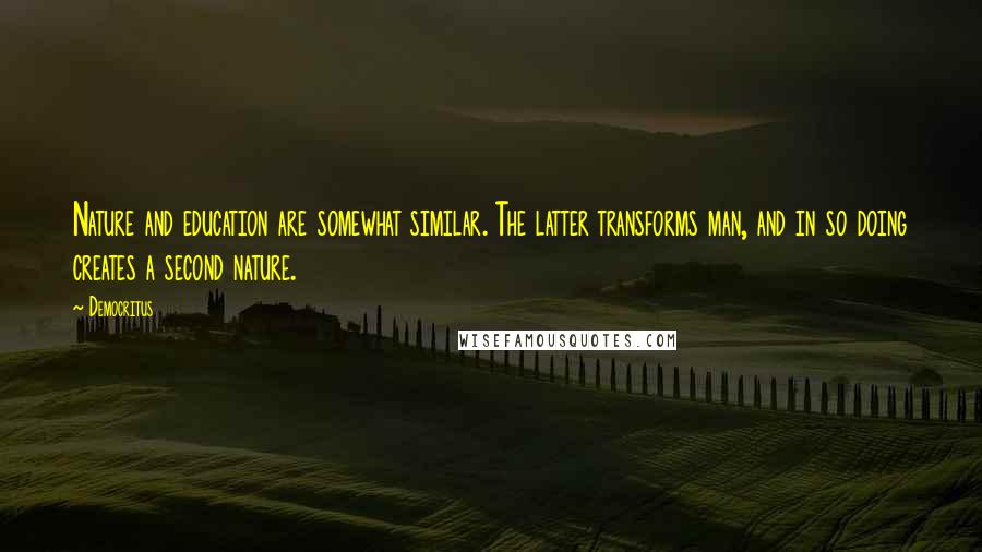 Democritus Quotes: Nature and education are somewhat similar. The latter transforms man, and in so doing creates a second nature.