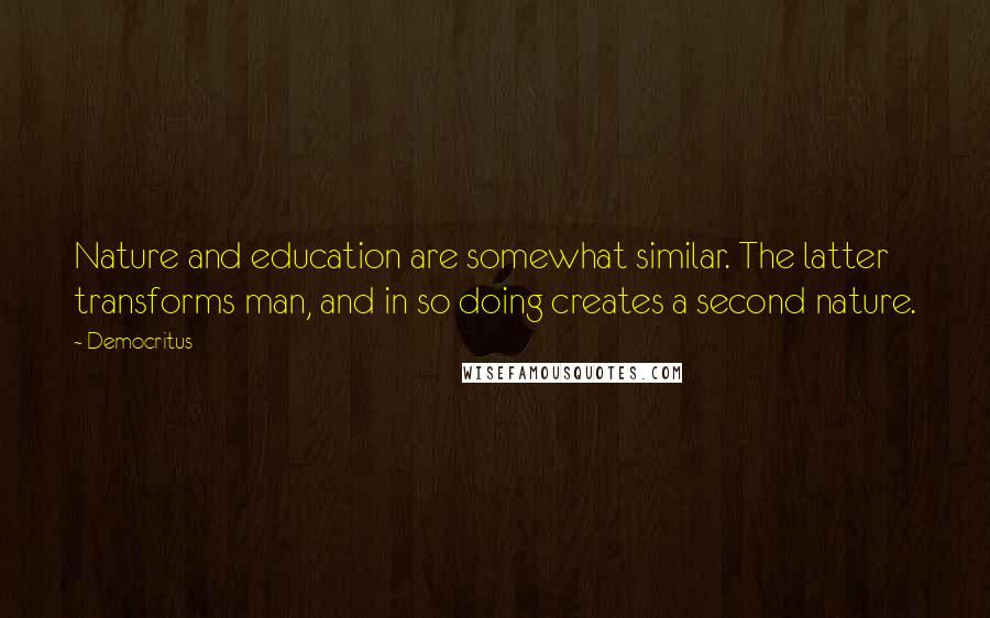 Democritus Quotes: Nature and education are somewhat similar. The latter transforms man, and in so doing creates a second nature.