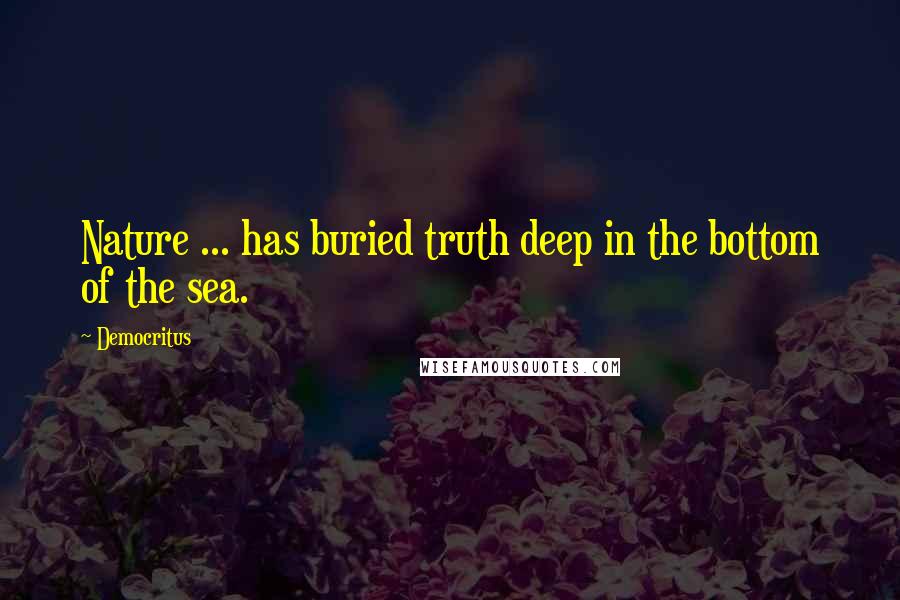 Democritus Quotes: Nature ... has buried truth deep in the bottom of the sea.