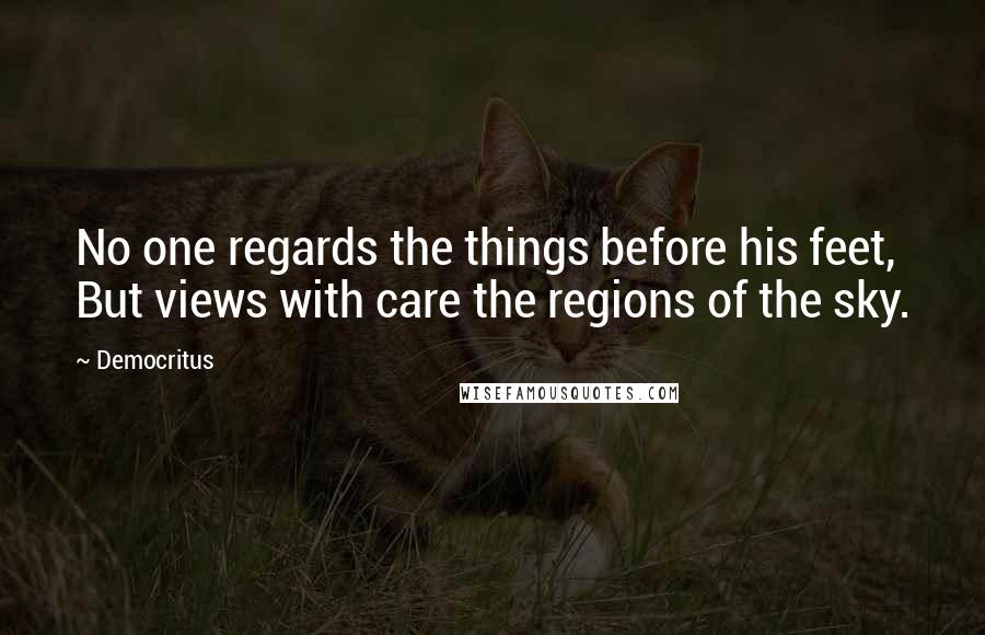 Democritus Quotes: No one regards the things before his feet, But views with care the regions of the sky.