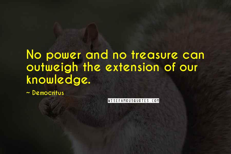 Democritus Quotes: No power and no treasure can outweigh the extension of our knowledge.