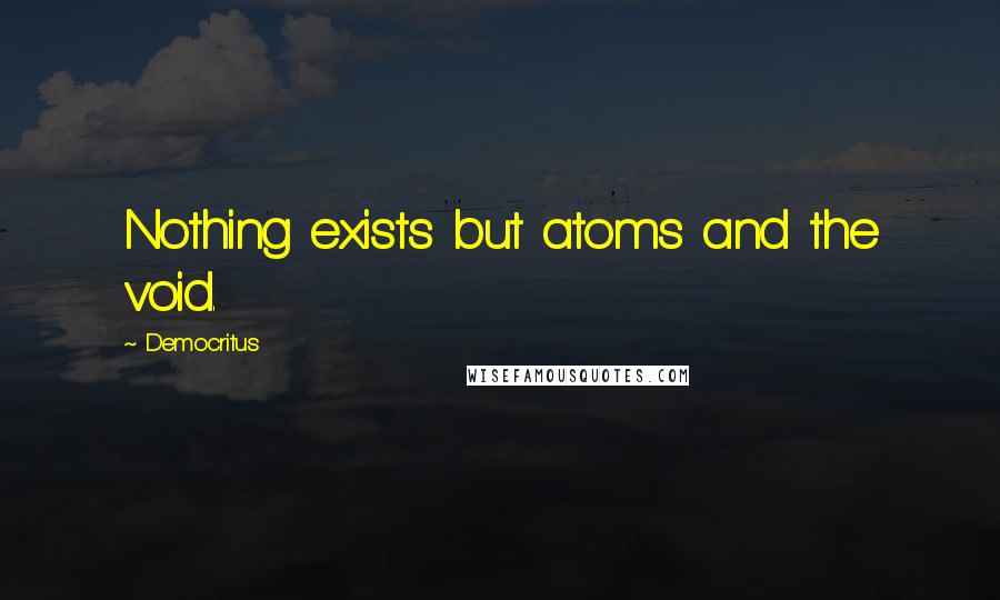 Democritus Quotes: Nothing exists but atoms and the void.