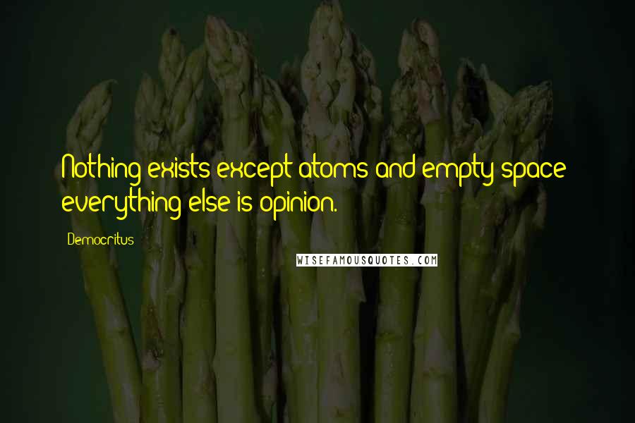 Democritus Quotes: Nothing exists except atoms and empty space; everything else is opinion.