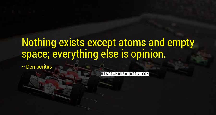 Democritus Quotes: Nothing exists except atoms and empty space; everything else is opinion.