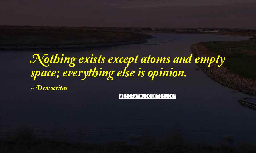 Democritus Quotes: Nothing exists except atoms and empty space; everything else is opinion.