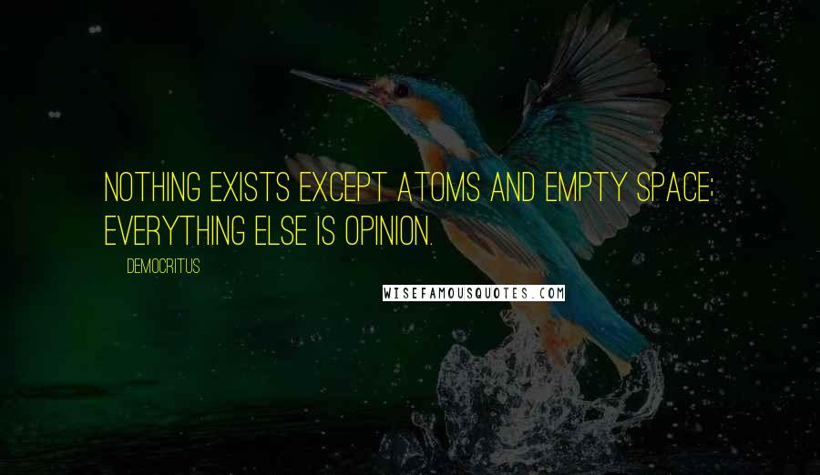Democritus Quotes: Nothing exists except atoms and empty space; everything else is opinion.