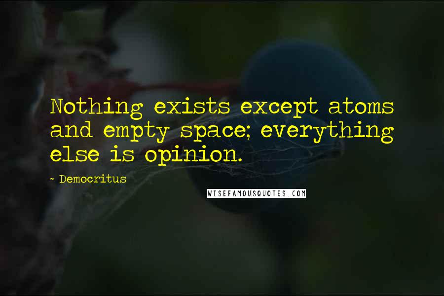 Democritus Quotes: Nothing exists except atoms and empty space; everything else is opinion.