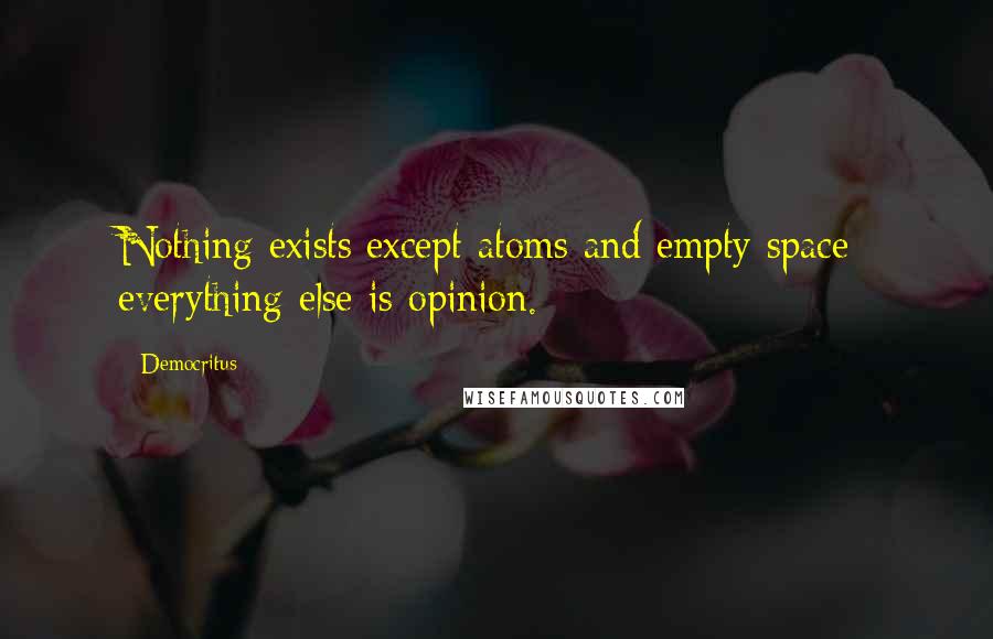 Democritus Quotes: Nothing exists except atoms and empty space; everything else is opinion.