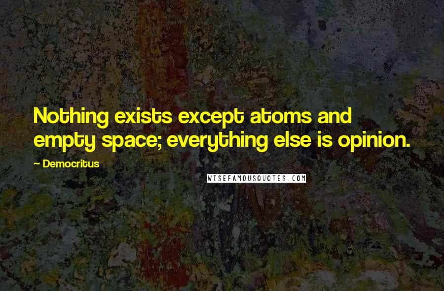 Democritus Quotes: Nothing exists except atoms and empty space; everything else is opinion.