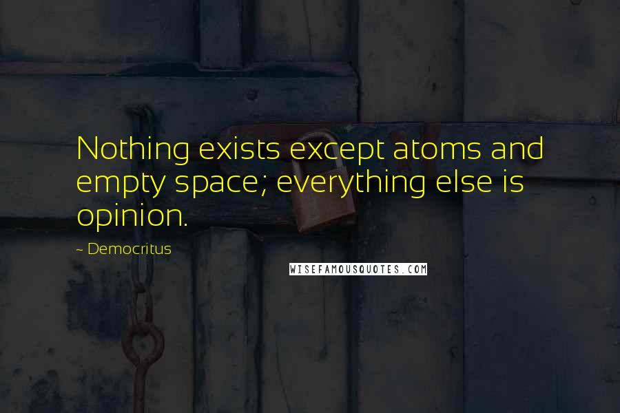 Democritus Quotes: Nothing exists except atoms and empty space; everything else is opinion.