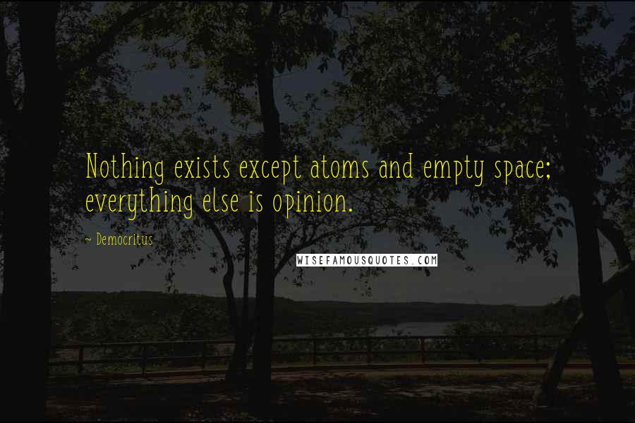 Democritus Quotes: Nothing exists except atoms and empty space; everything else is opinion.