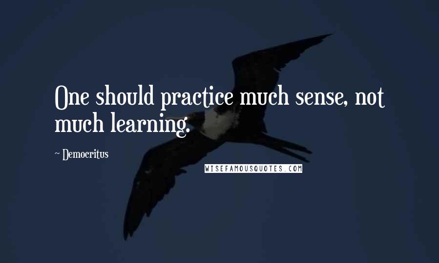 Democritus Quotes: One should practice much sense, not much learning.