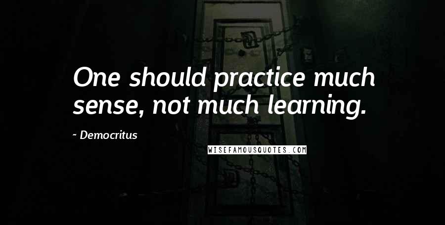 Democritus Quotes: One should practice much sense, not much learning.