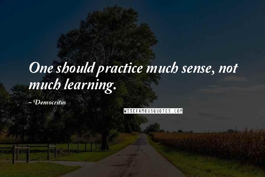 Democritus Quotes: One should practice much sense, not much learning.