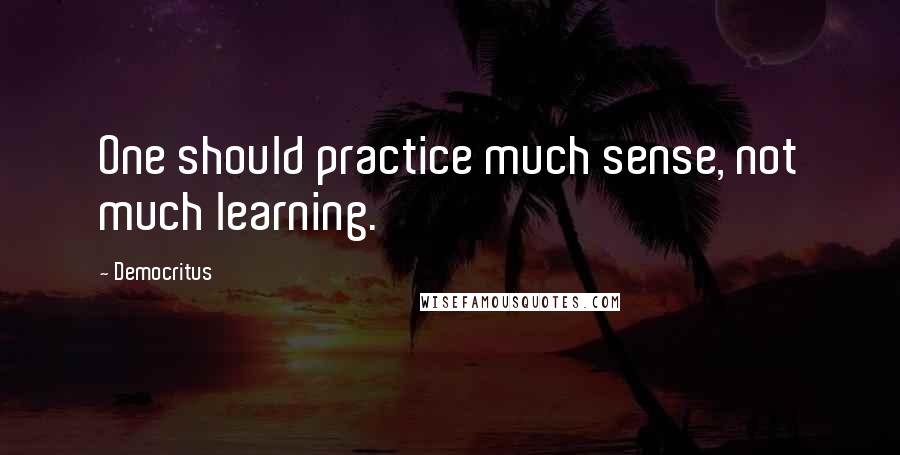 Democritus Quotes: One should practice much sense, not much learning.