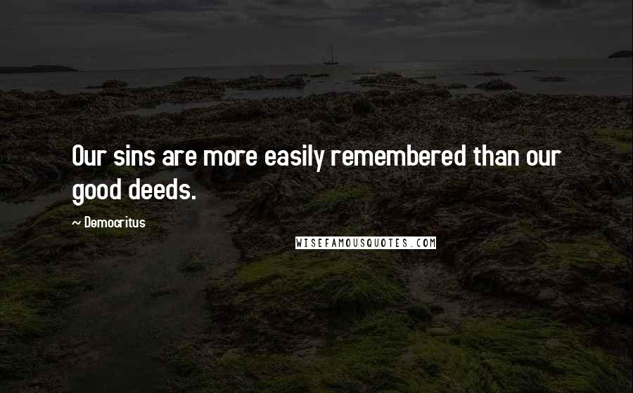 Democritus Quotes: Our sins are more easily remembered than our good deeds.
