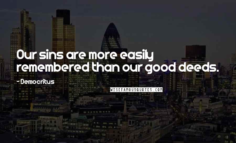 Democritus Quotes: Our sins are more easily remembered than our good deeds.