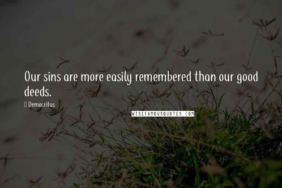 Democritus Quotes: Our sins are more easily remembered than our good deeds.