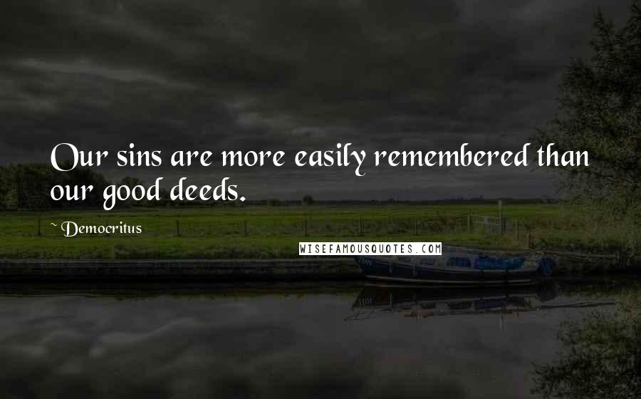 Democritus Quotes: Our sins are more easily remembered than our good deeds.