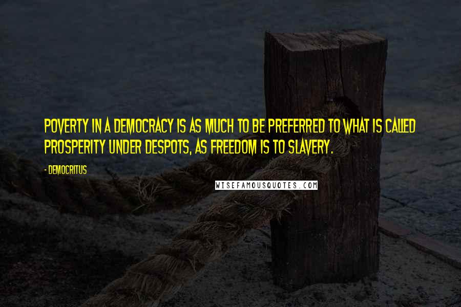 Democritus Quotes: Poverty in a democracy is as much to be preferred to what is called prosperity under despots, as freedom is to slavery.