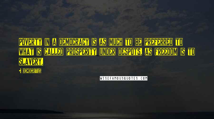Democritus Quotes: Poverty in a democracy is as much to be preferred to what is called prosperity under despots, as freedom is to slavery.