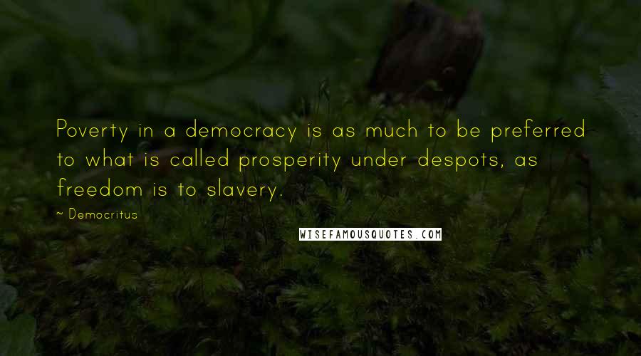 Democritus Quotes: Poverty in a democracy is as much to be preferred to what is called prosperity under despots, as freedom is to slavery.