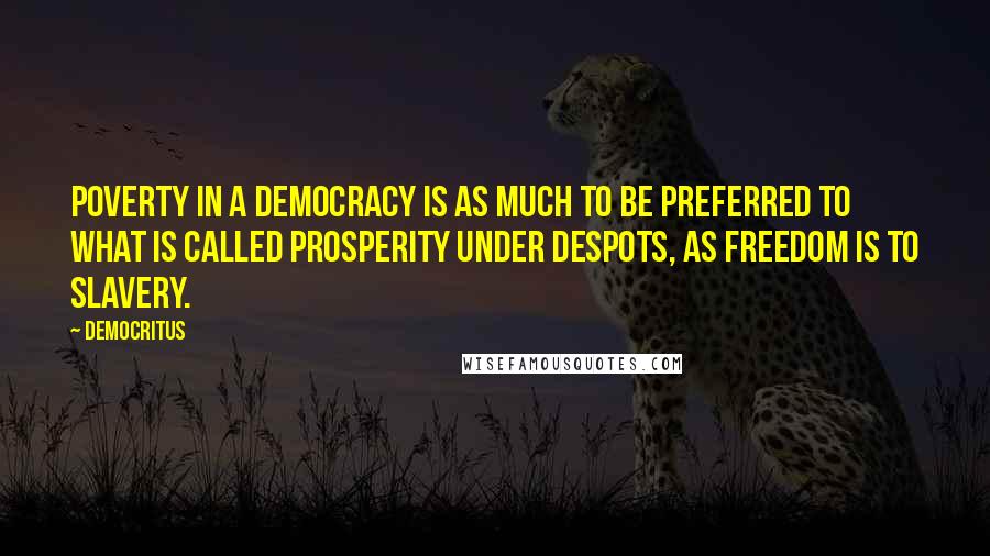 Democritus Quotes: Poverty in a democracy is as much to be preferred to what is called prosperity under despots, as freedom is to slavery.