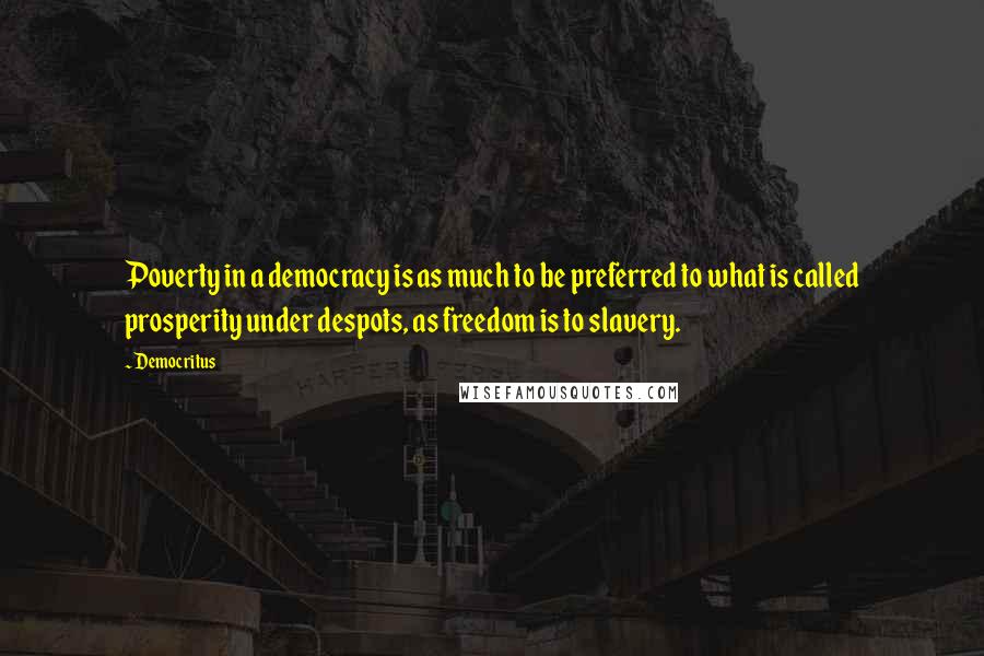 Democritus Quotes: Poverty in a democracy is as much to be preferred to what is called prosperity under despots, as freedom is to slavery.