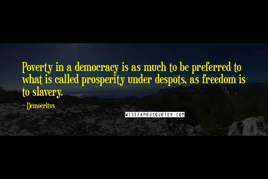 Democritus Quotes: Poverty in a democracy is as much to be preferred to what is called prosperity under despots, as freedom is to slavery.