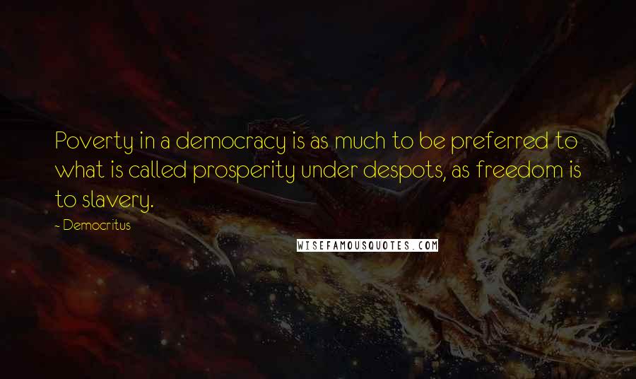 Democritus Quotes: Poverty in a democracy is as much to be preferred to what is called prosperity under despots, as freedom is to slavery.