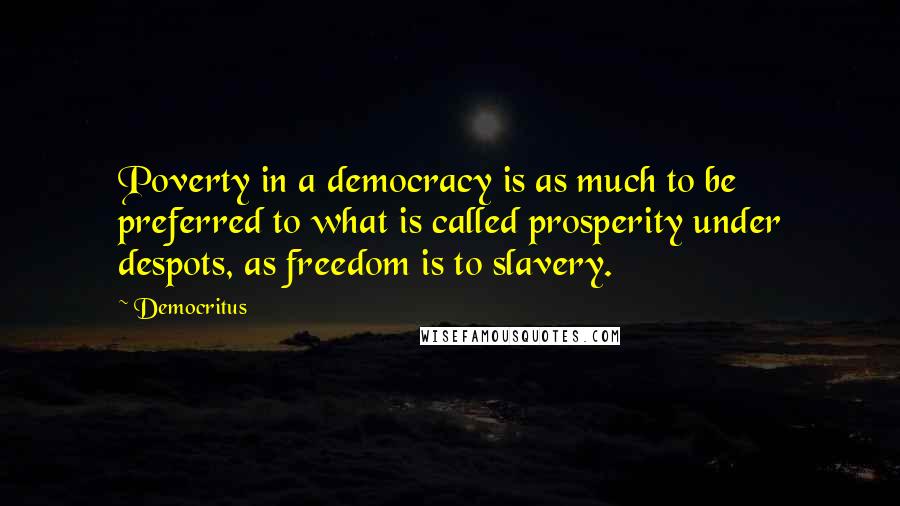 Democritus Quotes: Poverty in a democracy is as much to be preferred to what is called prosperity under despots, as freedom is to slavery.