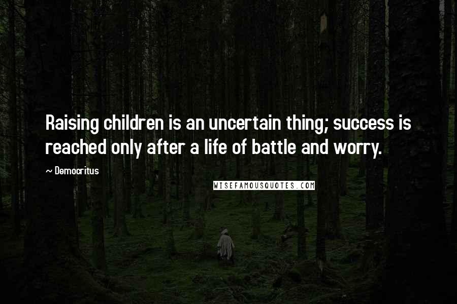 Democritus Quotes: Raising children is an uncertain thing; success is reached only after a life of battle and worry.