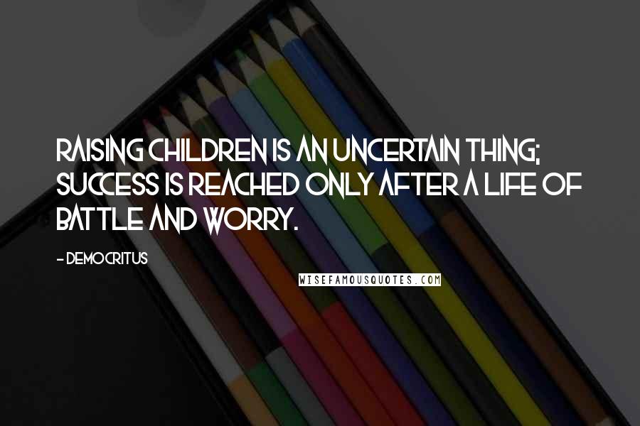 Democritus Quotes: Raising children is an uncertain thing; success is reached only after a life of battle and worry.