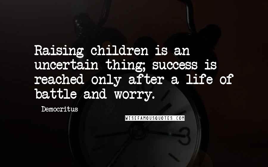 Democritus Quotes: Raising children is an uncertain thing; success is reached only after a life of battle and worry.