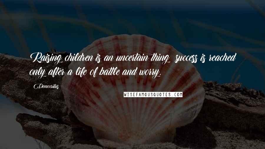 Democritus Quotes: Raising children is an uncertain thing; success is reached only after a life of battle and worry.