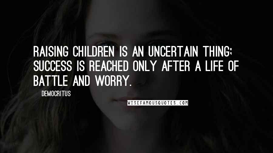Democritus Quotes: Raising children is an uncertain thing; success is reached only after a life of battle and worry.