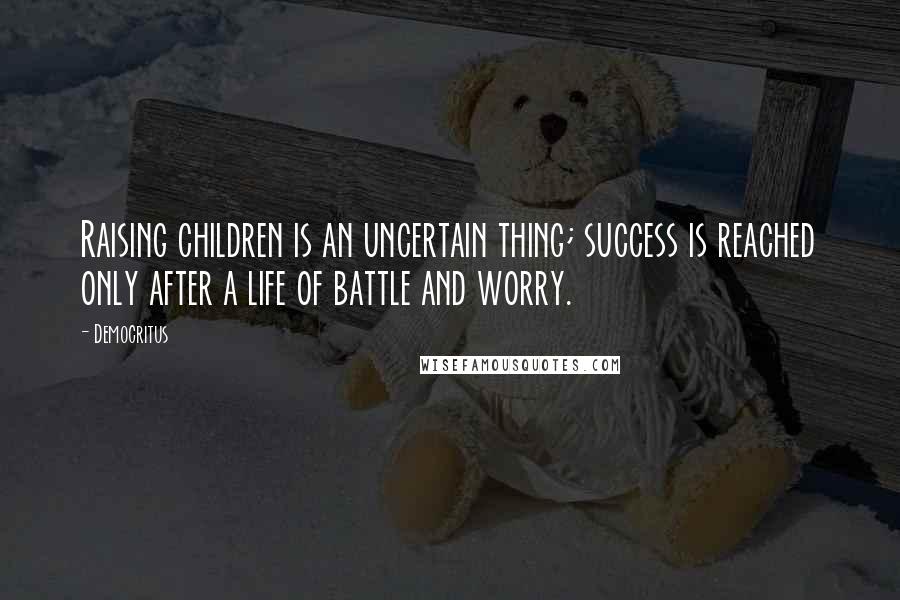 Democritus Quotes: Raising children is an uncertain thing; success is reached only after a life of battle and worry.