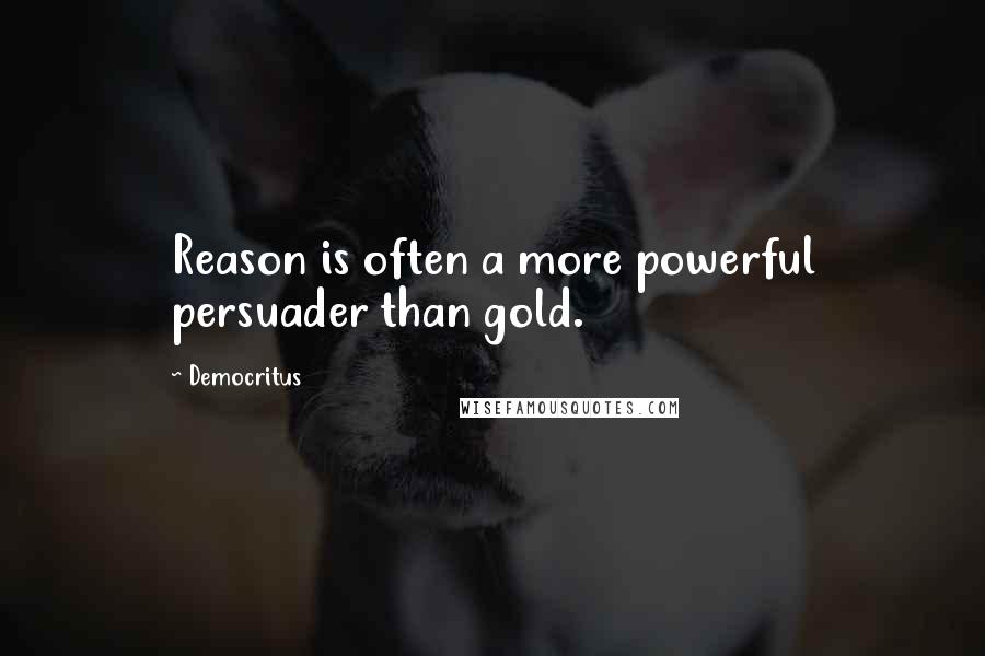 Democritus Quotes: Reason is often a more powerful persuader than gold.