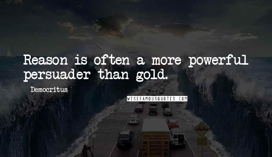 Democritus Quotes: Reason is often a more powerful persuader than gold.