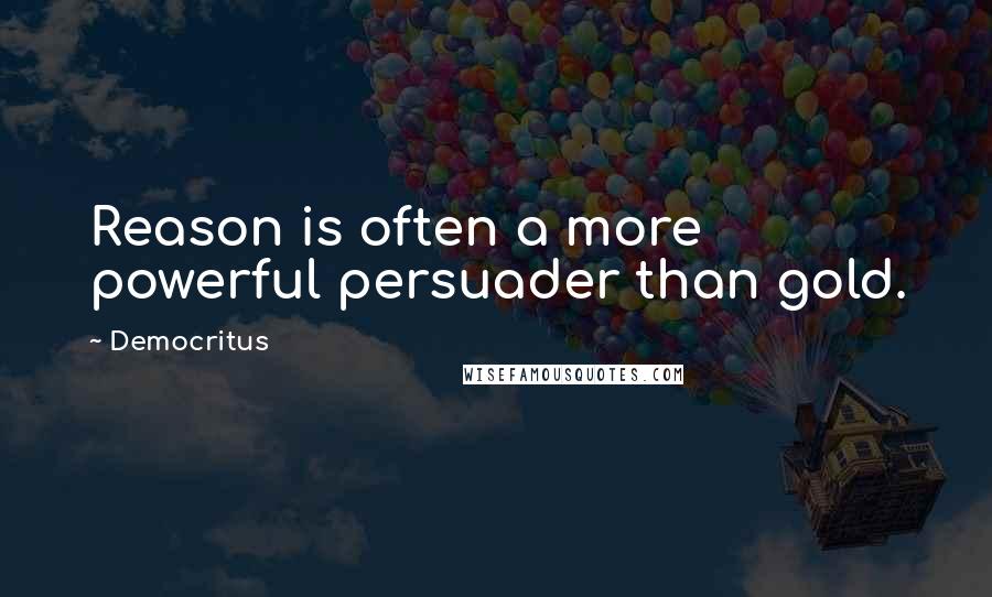 Democritus Quotes: Reason is often a more powerful persuader than gold.