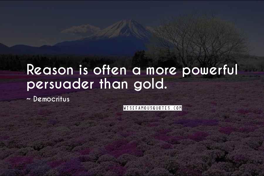 Democritus Quotes: Reason is often a more powerful persuader than gold.
