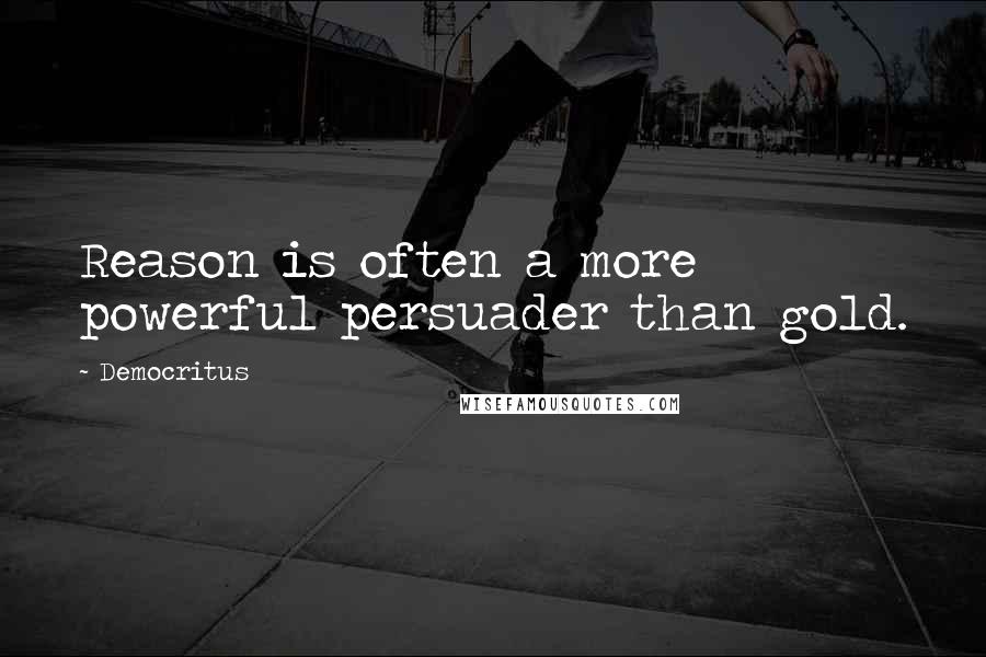 Democritus Quotes: Reason is often a more powerful persuader than gold.