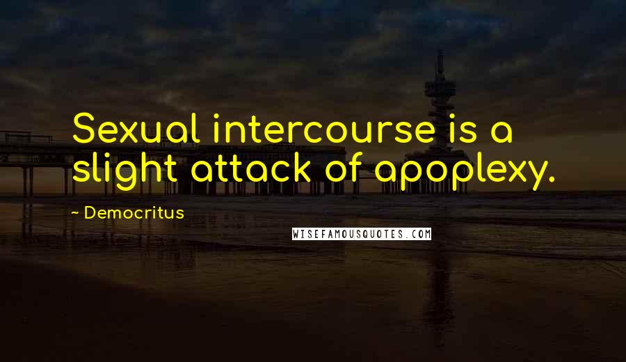Democritus Quotes: Sexual intercourse is a slight attack of apoplexy.