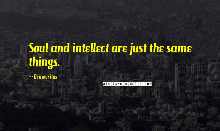 Democritus Quotes: Soul and intellect are just the same things.