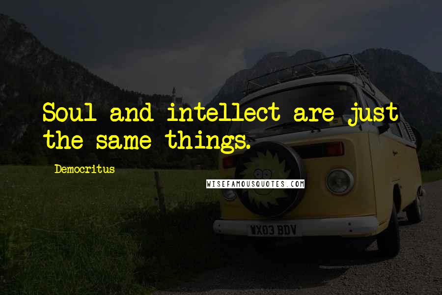 Democritus Quotes: Soul and intellect are just the same things.