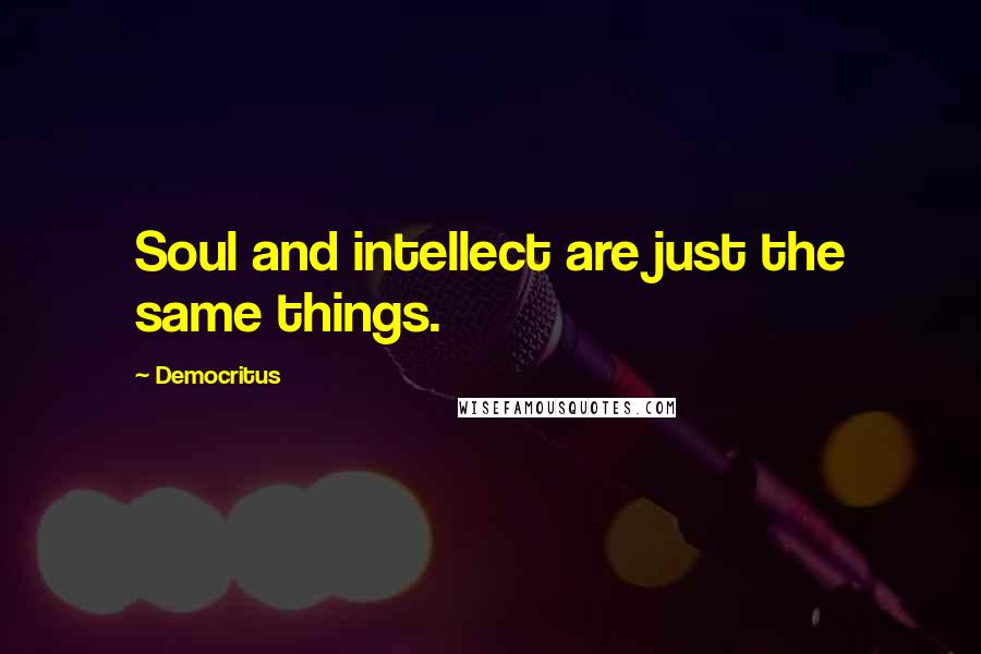 Democritus Quotes: Soul and intellect are just the same things.